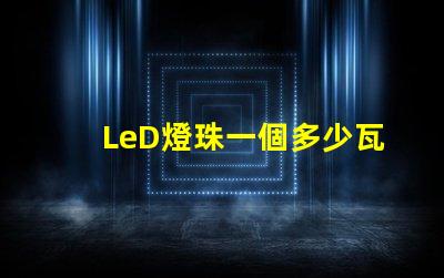 LeD燈珠一個多少瓦 LED燈珠回收